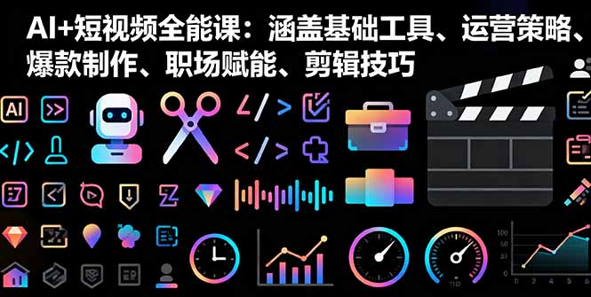 AI+短视频全能课：涵盖基础工具、运营策略、爆款制作、职场赋能、剪辑技巧-顺彩轻创-资源网-最新项目分享网