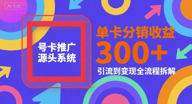 号卡推广源头系统，单卡分销收益3张+，引流到变现全流程拆解【揭秘】-顺彩轻创-资源网-最新项目分享网