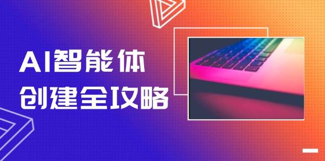 AI智能体创建全攻略，零代码搭建方法，实现工作流自动化，十倍提升效率-顺彩轻创-资源网-最新项目分享网